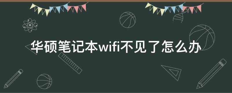 华硕笔记本wifi不见了怎么办（华硕笔记本wifi无法显示）