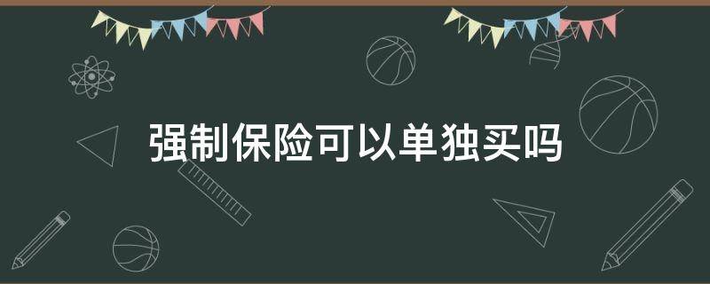 强制保险可以单独买吗 可以只买强制保险吗