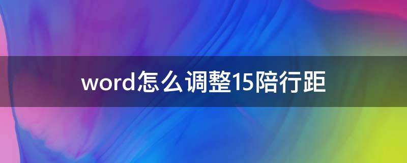 word怎么調(diào)整1.5陪行距（word1.5倍行間距怎么調(diào)）