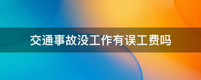 交通事故没工作有误工费吗 交通事故没有工作的误工费应该是多少一月