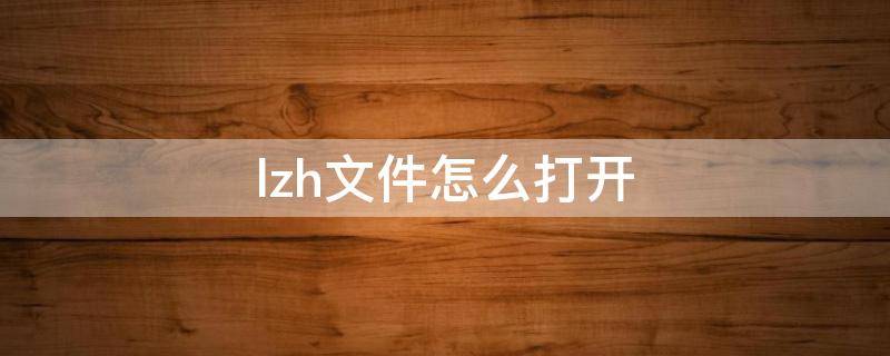 lzh文件怎么打开 lzh文件能用手机打开嘛