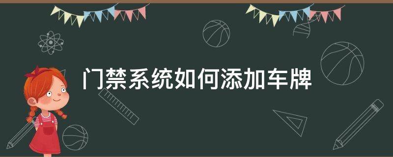 门禁系统如何添加车牌（门禁系统如何添加车牌号码）