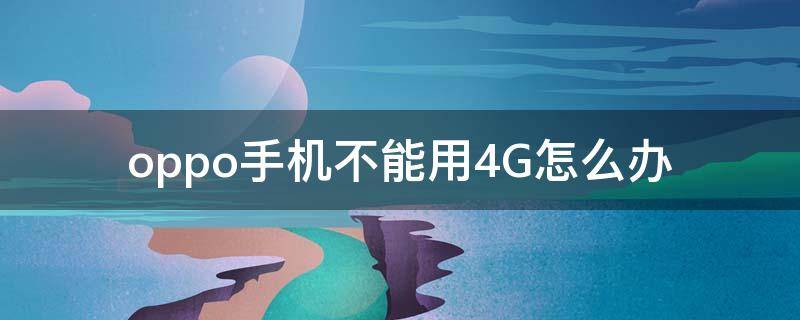 oppo手机不能用4G怎么办（oppo手机4g不能上网）