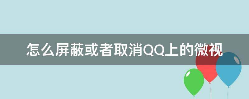 怎么屏蔽或者取消QQ上的微視 怎么取消QQ微視