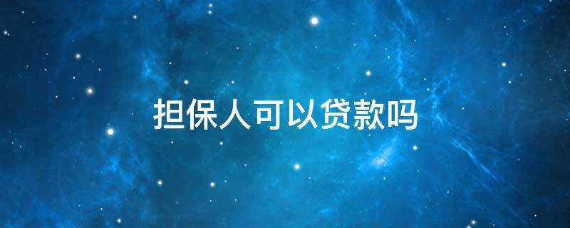 担保人可以贷款吗 贷款人还清贷款后担保人可以贷款吗