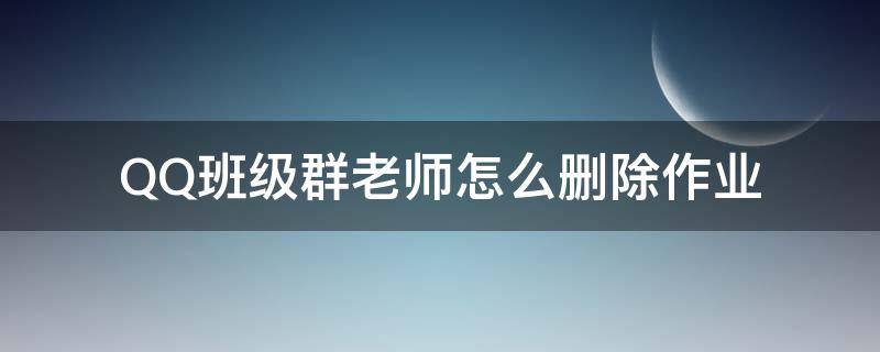 QQ班级群老师怎么删除作业 qq群作业提醒如何去掉老师