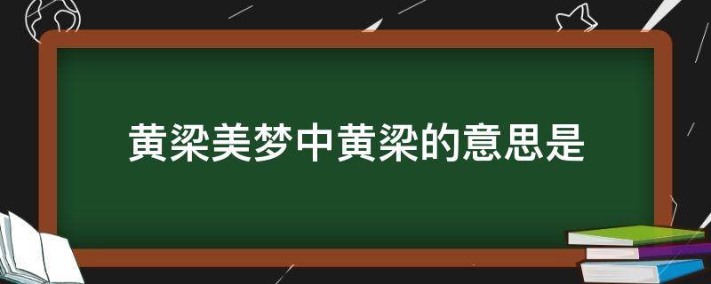 黄梁美梦中黄梁的意思是（黄梁一梦中黄梁是指什么）