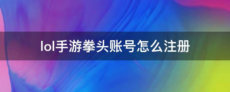 lol手游拳頭賬號(hào)怎么注冊(cè)（lol手游拳頭賬號(hào)怎么注冊(cè)?）