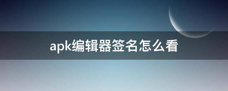 apk编辑器签名怎么看（apk编辑器如何签名）