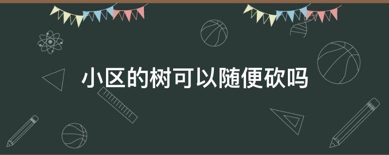 小区的树可以随便砍吗（小区的树可以随便砍吗当到二楼阳光了）