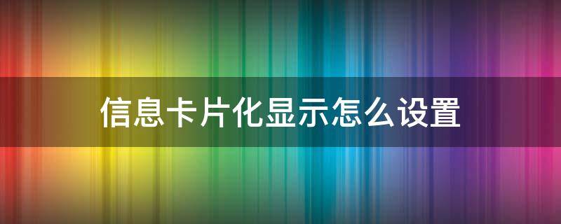 信息卡片化顯示怎么設(shè)置（信息怎么設(shè)置默認(rèn)卡）