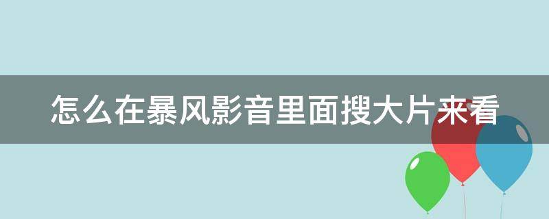 怎么在暴風(fēng)影音里面搜大片來看（怎么在暴風(fēng)影音里面搜大片來看視頻）