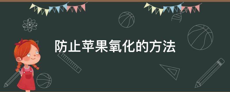 防止苹果氧化的方法（怎样防止苹果氧化）