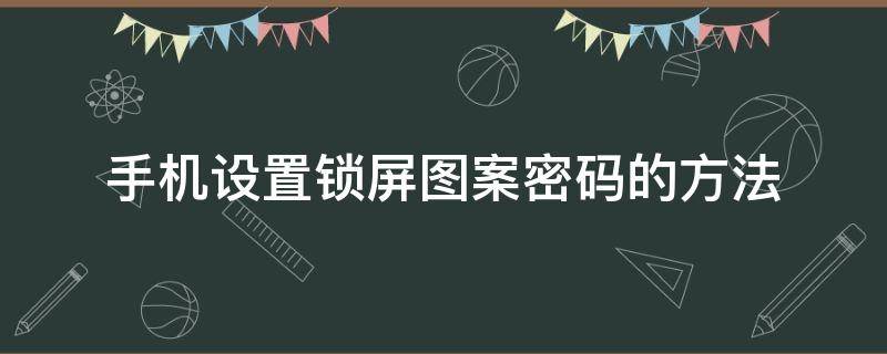 手机设置锁屏图案密码的方法 怎样设置手机锁屏密码和图案