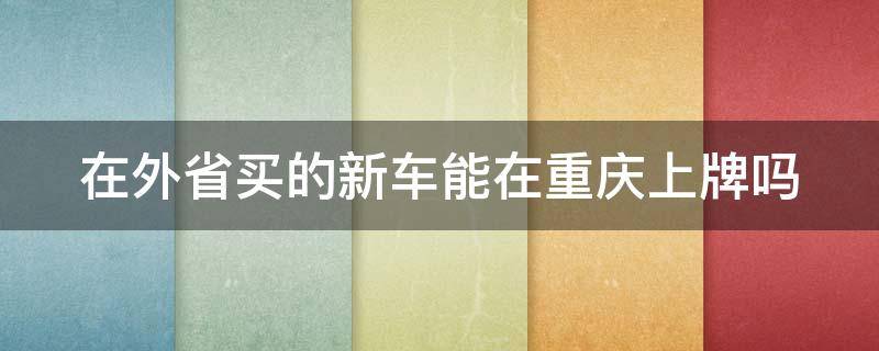 在外省买的新车能在重庆上牌吗 在外地买车可不可以上重庆牌照