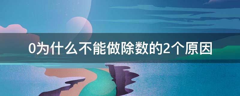 0为什么不能做除数的2个原因 0不能做除数的两个原因