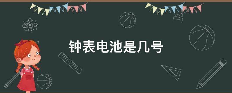 鐘表電池是幾號(hào)（鐘表里的電池是幾號(hào)）