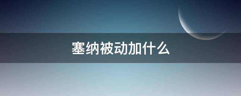 塞纳被动加什么 塞纳的被动是干嘛的