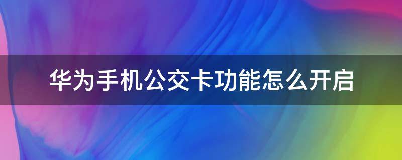 华为手机公交卡功能怎么开启 华为手机公交卡怎么打开