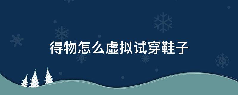 得物怎么虚拟试穿鞋子 得物虚拟试鞋没反应