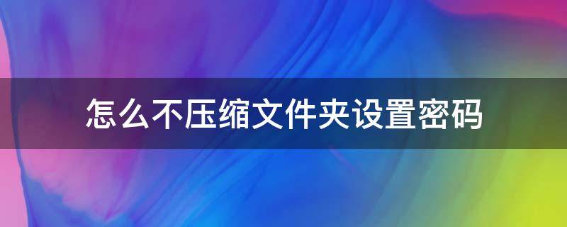 怎么不壓縮文件夾設(shè)置密碼 怎樣不壓縮給文件夾設(shè)置密碼