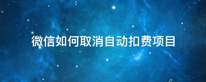 微信如何取消自動扣費項目 微信自助扣費項目取消