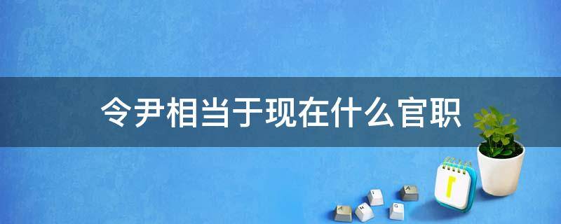 令尹相当于现在什么官职（令尹相当于现在的什么官）