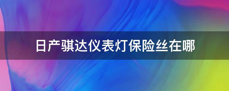 日產(chǎn)騏達儀表燈保險絲在哪（騏達日行燈保險絲在哪）