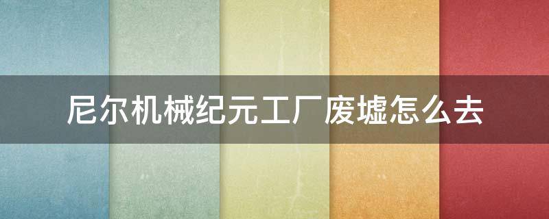 尼尔机械纪元工厂废墟怎么去 尼尔机械纪元工厂废墟怎么出去