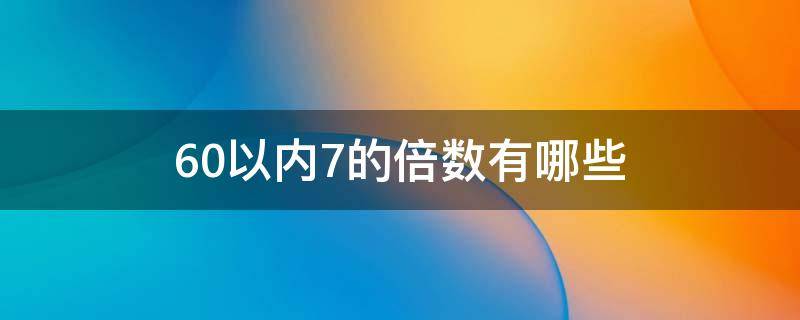 60以内7的倍数有哪些 60的7倍是多少