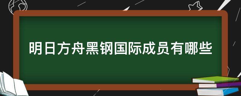 明日方舟黑钢国际成员有哪些 明日方舟黑简介