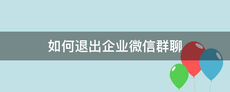 如何退出企业微信群聊（怎么退出企业微信群聊）