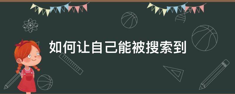 如何让自己能被搜索到 怎样才能让自己在百度上面被搜到呢