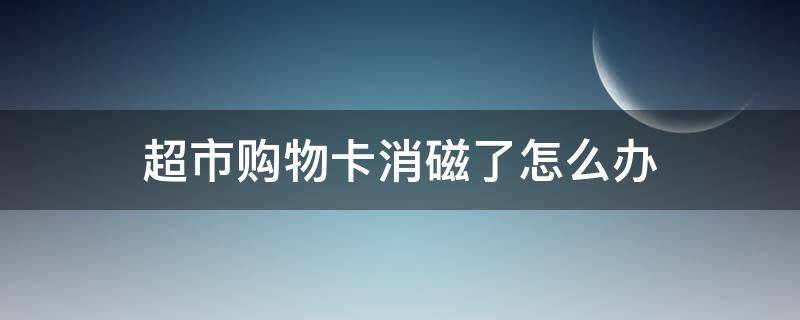 超市购物卡消磁了怎么办（购物卡会不会消磁）