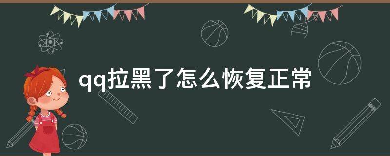 qq拉黑了怎么恢复正常 qq拉黑了怎么恢复正常对方拉黑了对方知道吗