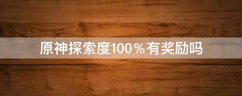 原神探索度100％有奖励吗（原神探索度100%）