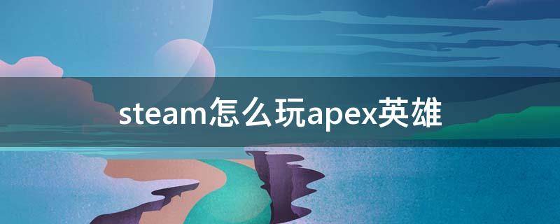 steam怎么玩apex英雄 steam上玩apex英雄