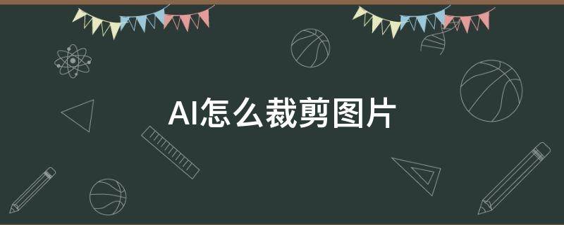 AI怎么裁剪图片（ai怎么裁剪图片不规则形状）