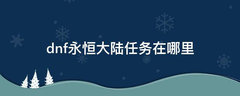 dnf永恒大陆任务在哪里 地下城永恒大陆任务在哪里