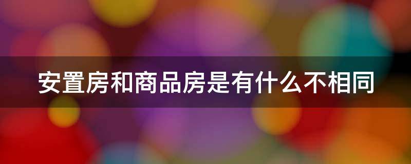 安置房和商品房是有什么不相同