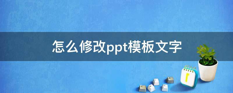 怎么修改ppt模板文字（ppt模板上的文字怎么修改）