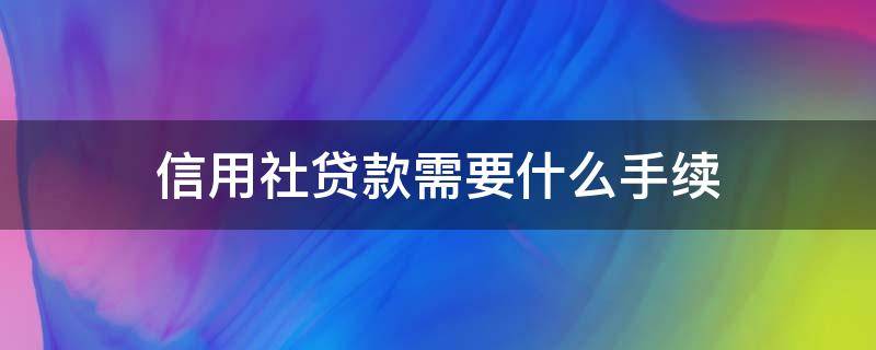 信用社貸款需要什么手續(xù)（農(nóng)民在農(nóng)村信用社貸款需要什么手續(xù)）