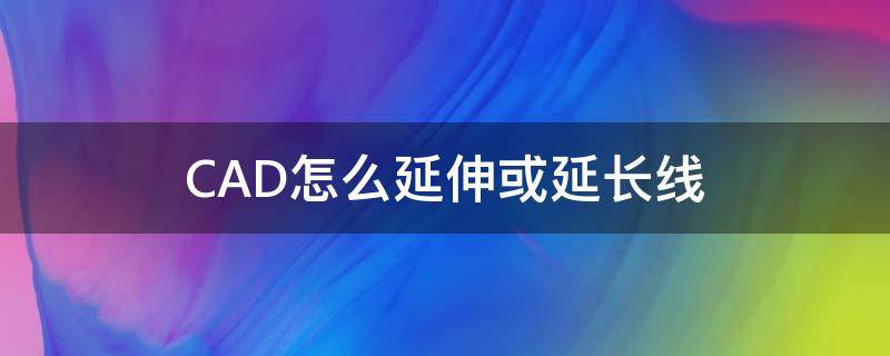 CAD怎么延伸或延长线（cad延伸到延长线如何设置）