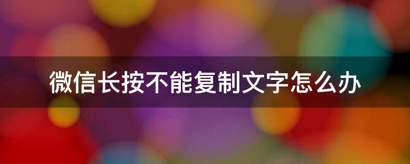 微信长按不能复制文字怎么办（有些微信文字不能复制和粘贴怎么办）