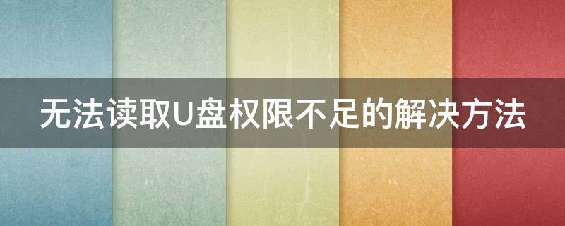 无法读取U盘权限不足的解决方法（无法读取u盘权限不足的解决方法是什么）