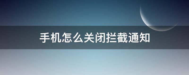 手機(jī)怎么關(guān)閉攔截通知（手機(jī)攔截怎么關(guān)閉?）