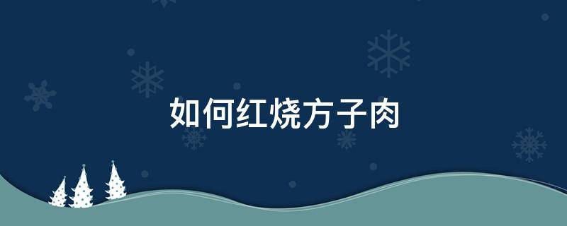 如何红烧方子肉 肉方子怎么做红烧肉