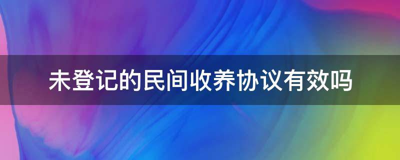 未登记的民间收养协议有效吗（收养当事人之间可以订立收养协议）