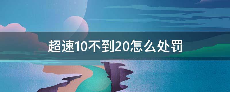 超速10不到20怎么处罚（超速10%不满20%怎么处罚）