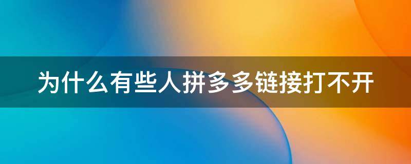 为什么有些人拼多多链接打不开 为什么有些人拼多多链接打不开呢